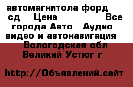 автомагнитола форд 6000 сд  › Цена ­ 500-1000 - Все города Авто » Аудио, видео и автонавигация   . Вологодская обл.,Великий Устюг г.